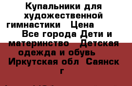 Купальники для художественной гимнастики › Цена ­ 4 000 - Все города Дети и материнство » Детская одежда и обувь   . Иркутская обл.,Саянск г.